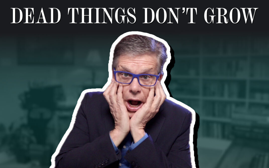 Dead things don’t grow