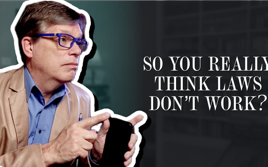 So you really think laws don’t work?