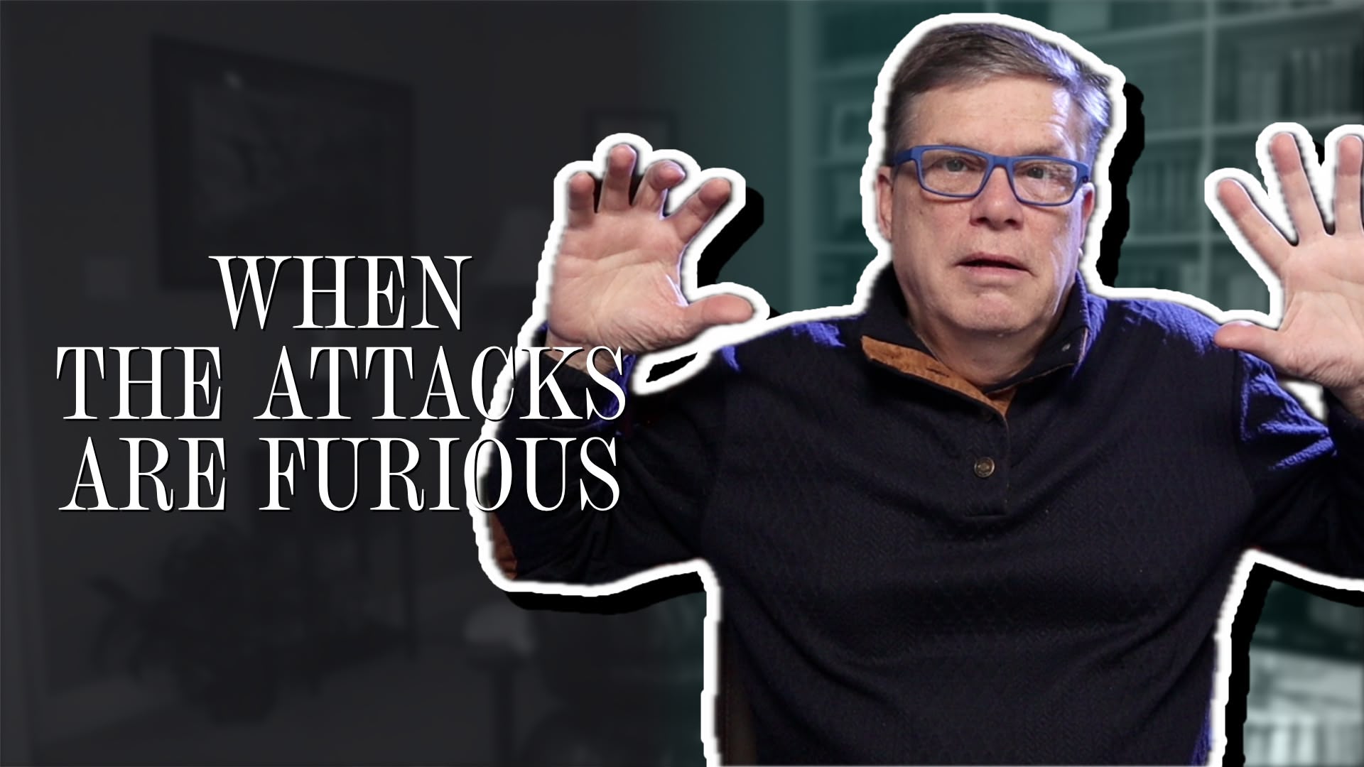 When the attacks are furious