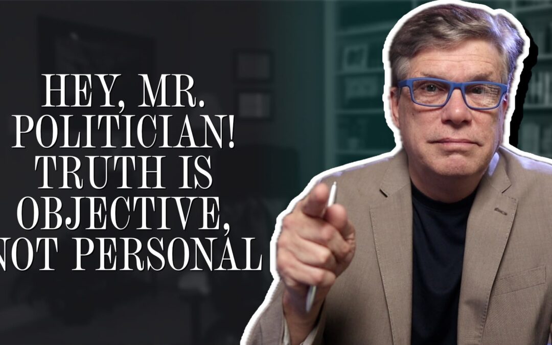 Hey, Mr. Politician! Truth is objective, not personal